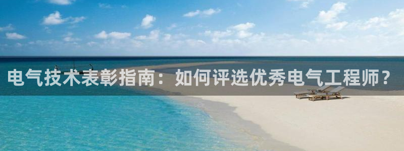 l凯发国际官网：电气技术表彰指南：如何评选优秀电气
