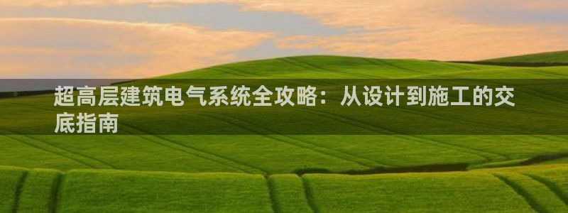 凯发国际官网下载：超高层建筑电气系统全攻略：从设计